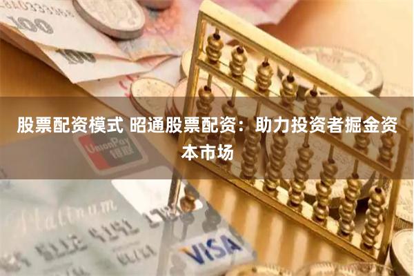 股票配资模式 昭通股票配资：助力投资者掘金资本市场