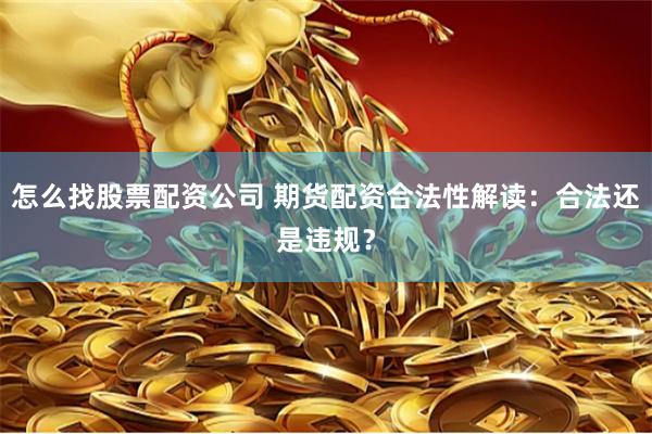 怎么找股票配资公司 期货配资合法性解读：合法还是违规？