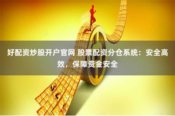 好配资炒股开户官网 股票配资分仓系统：安全高效，保障资金安全
