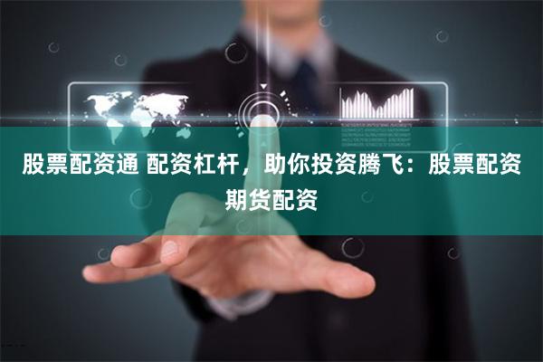 股票配资通 配资杠杆，助你投资腾飞：股票配资期货配资