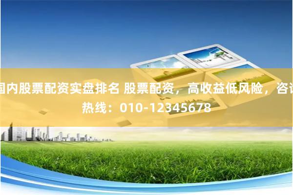 国内股票配资实盘排名 股票配资，高收益低风险，咨询热线：010-12345678