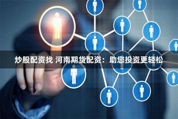 炒股配资找 河南期货配资：助您投资更轻松