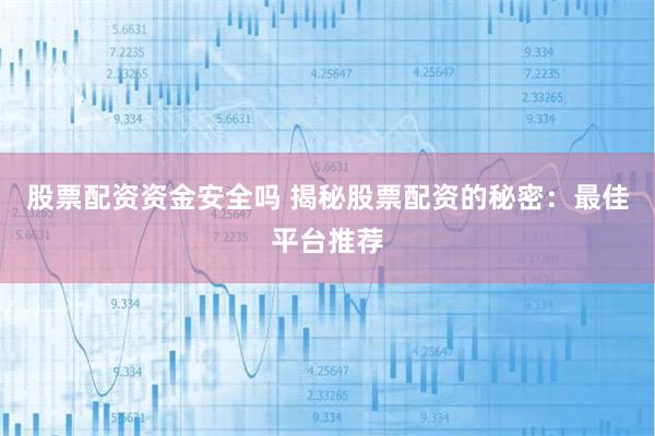股票配资资金安全吗 揭秘股票配资的秘密:最佳平台推荐
