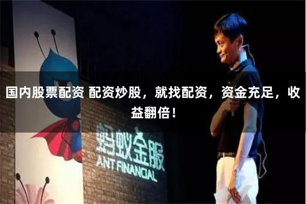 国内股票配资 配资炒股,就找配资,资金充足,收益翻倍!