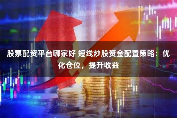 股票配资平台哪家好 短线炒股资金配置策略:优化仓位,提升收益