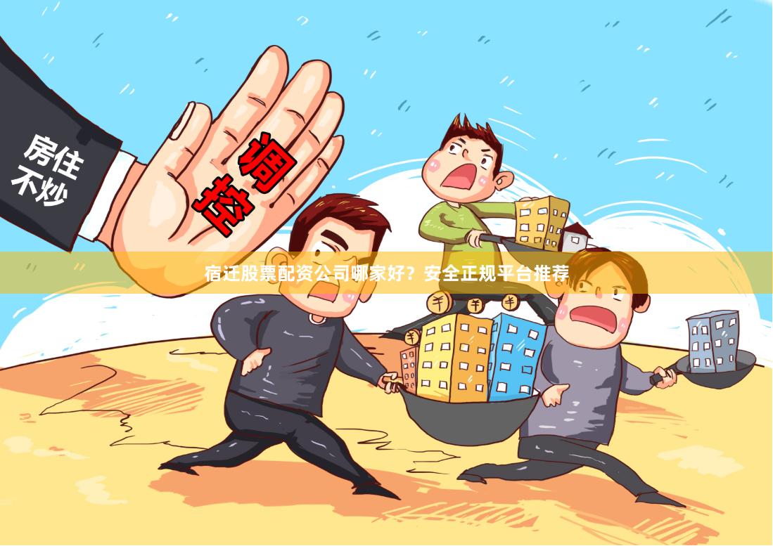 宿迁股票配资公司哪家好?安全正规平台推荐