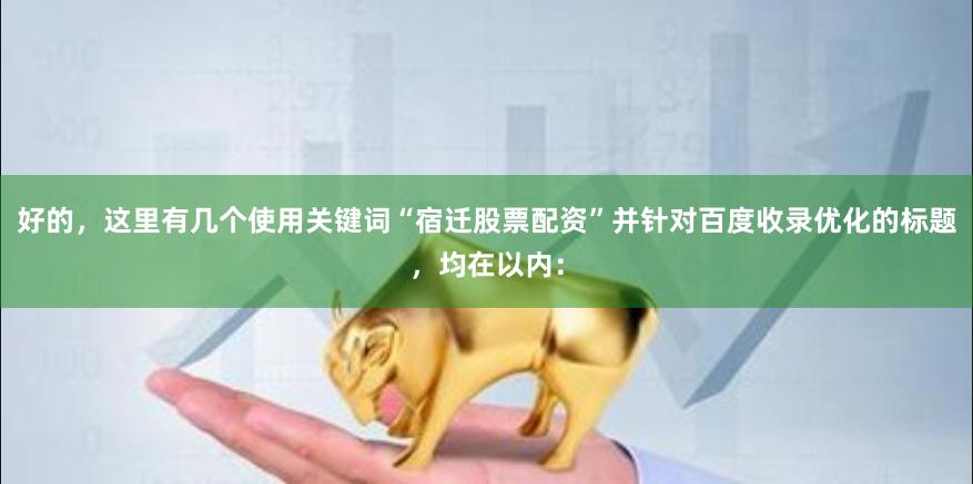 好的，这里有几个使用关键词“宿迁股票配资”并针对百度收录优化的标题，均在以内：
