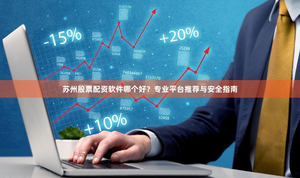 苏州股票配资软件哪个好？专业平台推荐与安全指南