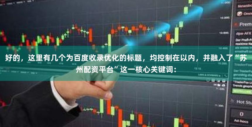 好的，这里有几个为百度收录优化的标题，均控制在以内，并融入了“苏州配资平台”这一核心关键词：