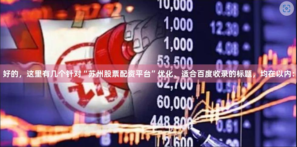 好的，这里有几个针对“苏州股票配资平台”优化、适合百度收录的标题，均在以内：