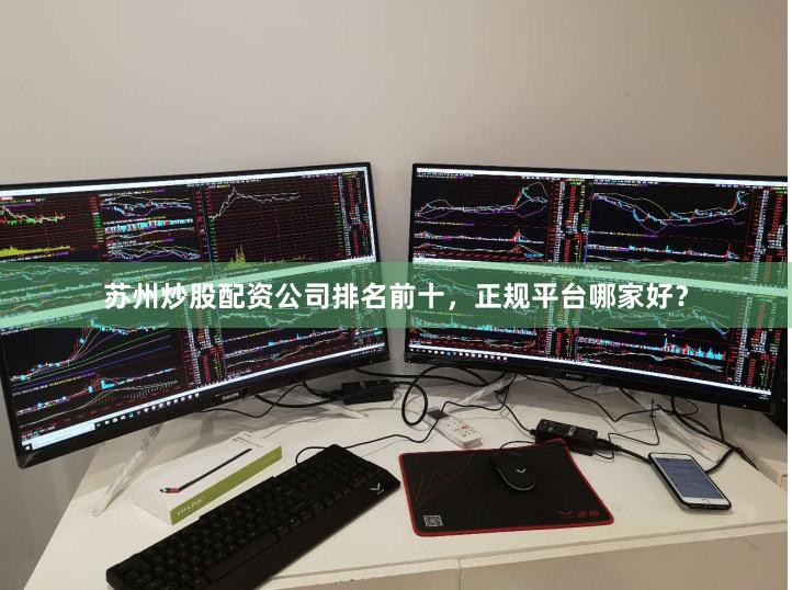 苏州炒股配资公司排名前十，正规平台哪家好？