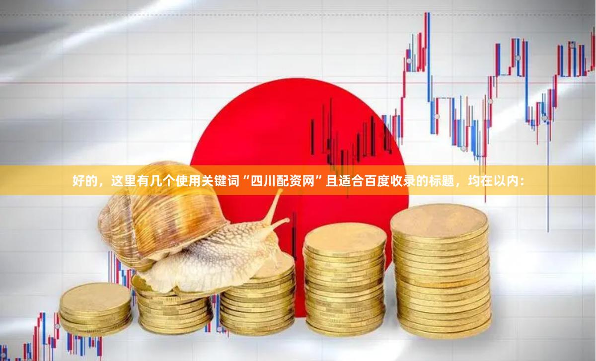 好的，这里有几个使用关键词“四川配资网”且适合百度收录的标题，均在以内：