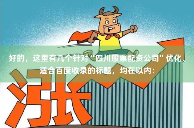 好的，这里有几个针对“四川股票配资公司”优化、适合百度收录的标题，均在以内：