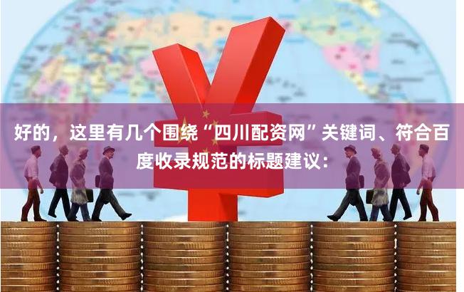 好的,这里有几个围绕“四川配资网”关键词、符合百度收录规范的标题建议:
