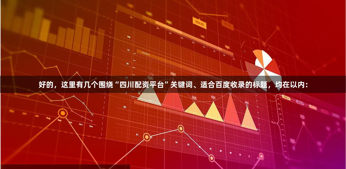 好的,这里有几个围绕“四川配资平台”关键词、适合百度收录的标题,均在以内: