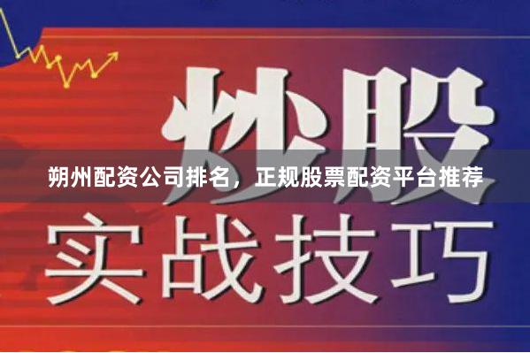 朔州配资公司排名，正规股票配资平台推荐