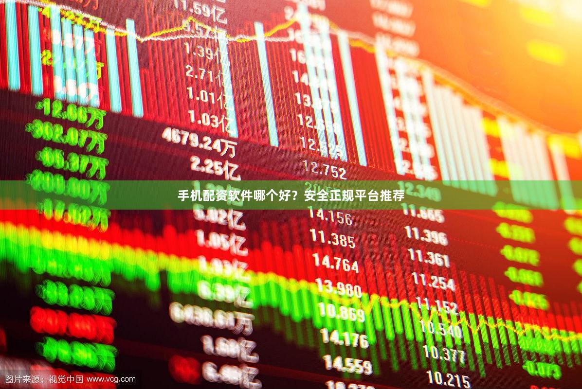 手机配资软件哪个好?安全正规平台推荐