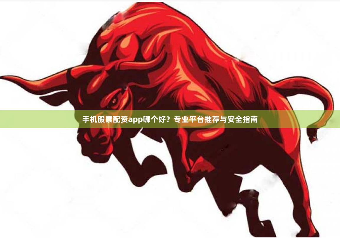 手机股票配资app哪个好?专业平台推荐与安全指南