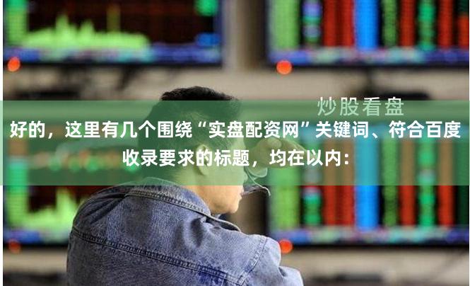 好的，这里有几个围绕“实盘配资网”关键词、符合百度收录要求的标题，均在以内：