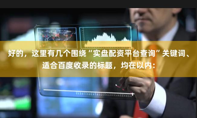 好的，这里有几个围绕“实盘配资平台查询”关键词、适合百度收录的标题，均在以内：