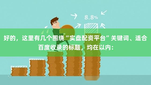 好的,这里有几个围绕“实盘配资平台”关键词、适合百度收录的标题,均在以内: