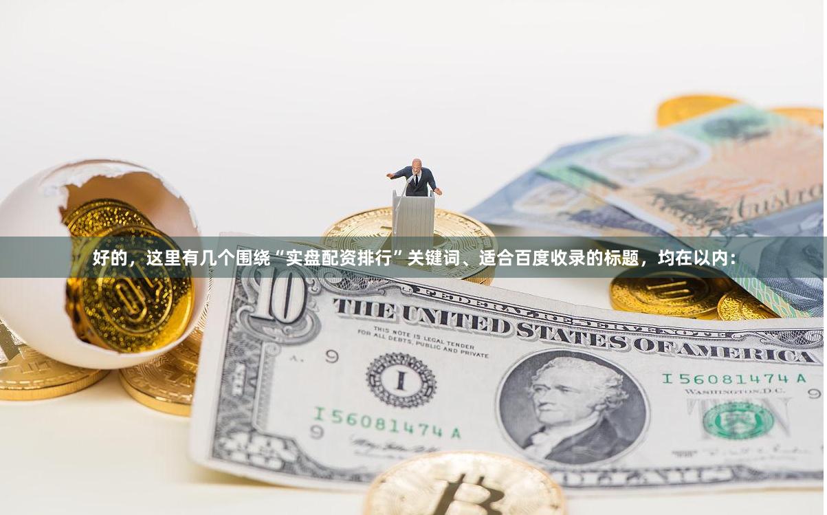 好的，这里有几个围绕“实盘配资排行”关键词、适合百度收录的标题，均在以内：