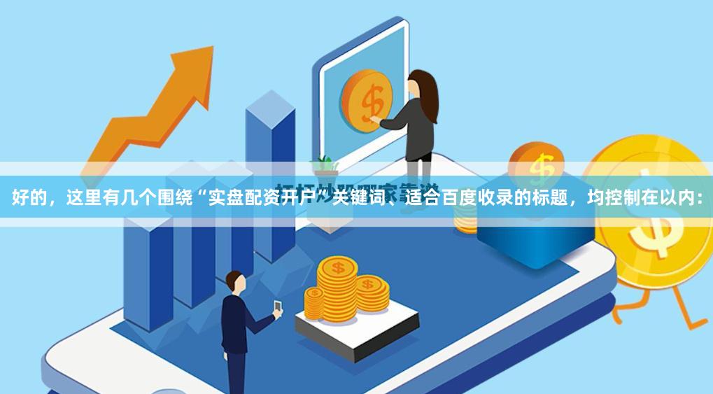 好的，这里有几个围绕“实盘配资开户”关键词、适合百度收录的标题，均控制在以内：