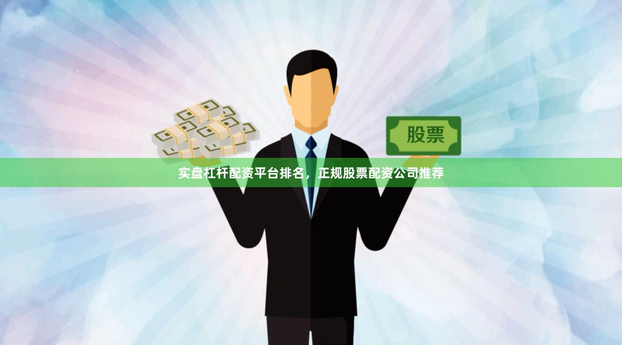 实盘杠杆配资平台排名，正规股票配资公司推荐