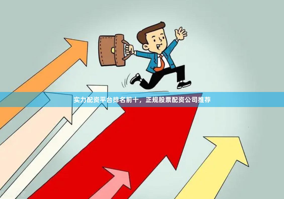 实力配资平台排名前十，正规股票配资公司推荐