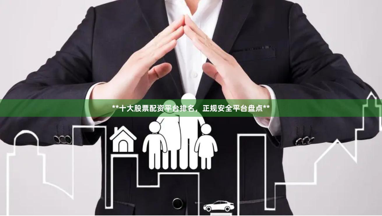**十大股票配资平台排名，正规安全平台盘点**