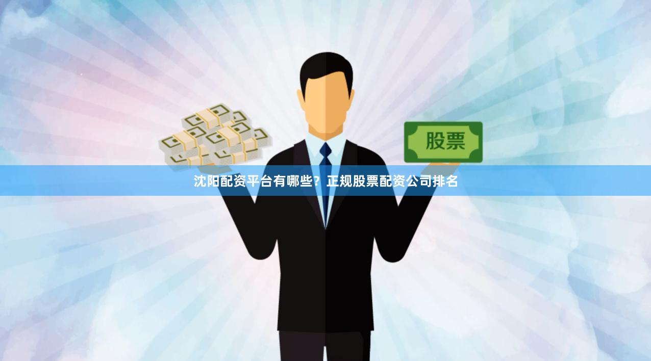 沈阳配资平台有哪些?正规股票配资公司排名