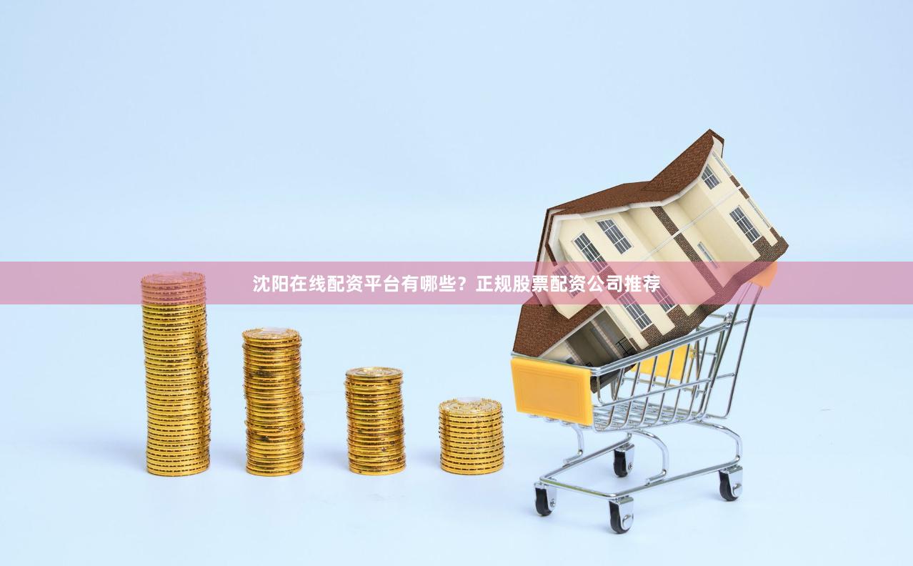 沈阳在线配资平台有哪些?正规股票配资公司推荐
