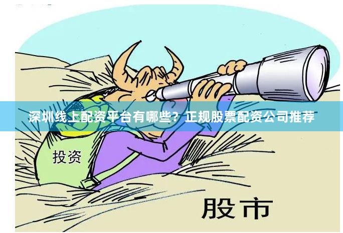 深圳线上配资平台有哪些？正规股票配资公司推荐