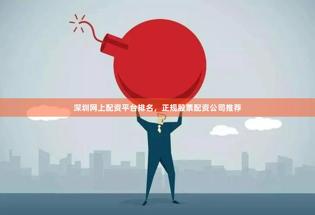 深圳网上配资平台排名，正规股票配资公司推荐