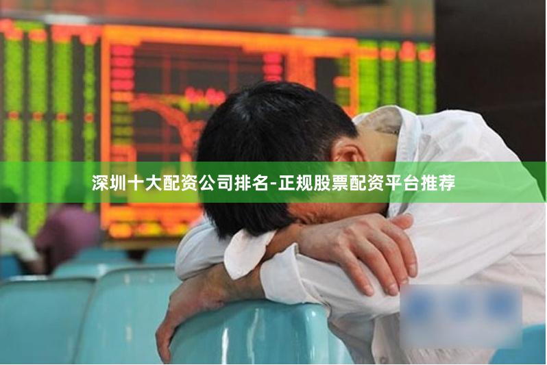 深圳十大配资公司排名-正规股票配资平台推荐