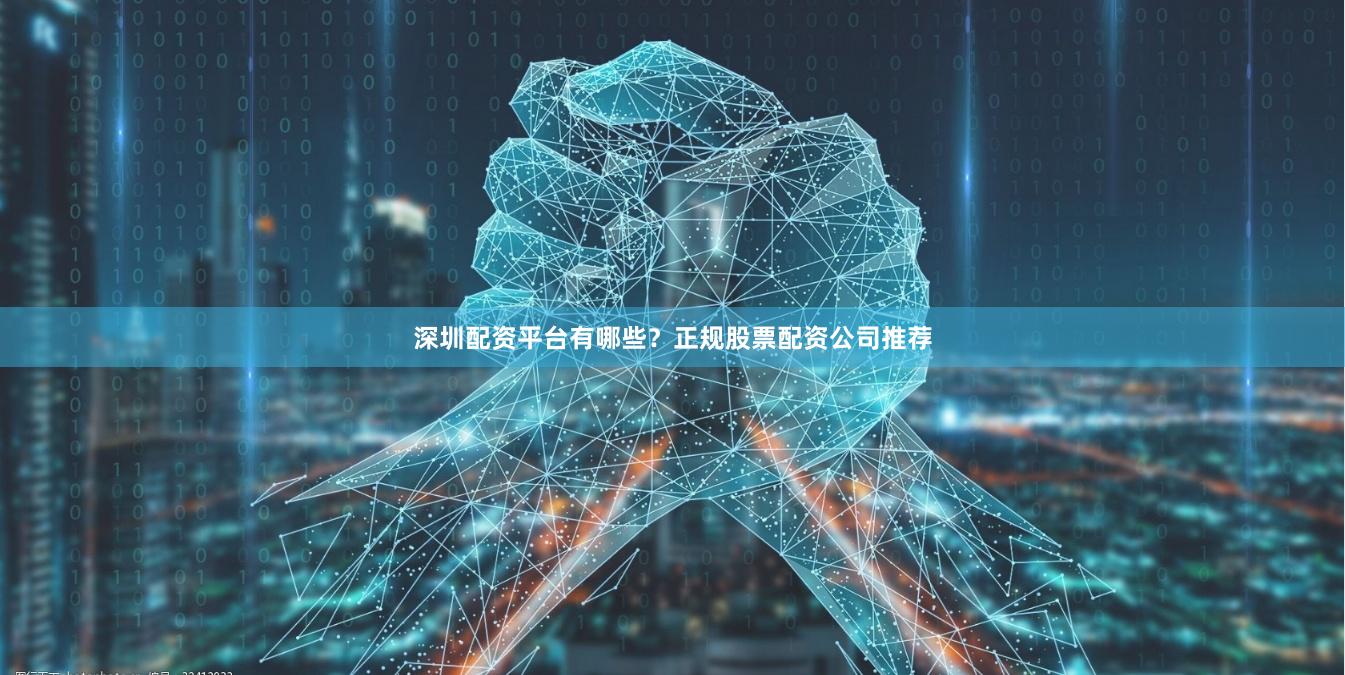 深圳配资平台有哪些？正规股票配资公司推荐