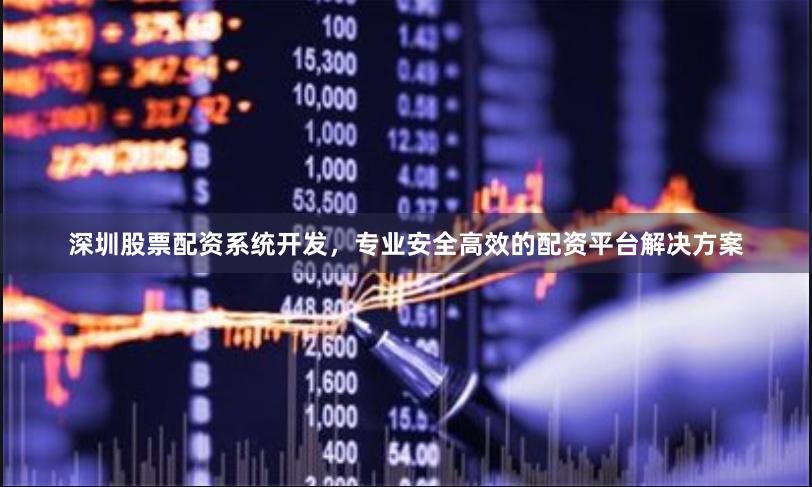 深圳股票配资系统开发，专业安全高效的配资平台解决方案