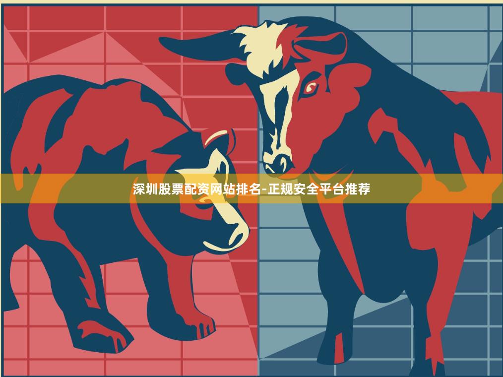 深圳股票配资网站排名-正规安全平台推荐