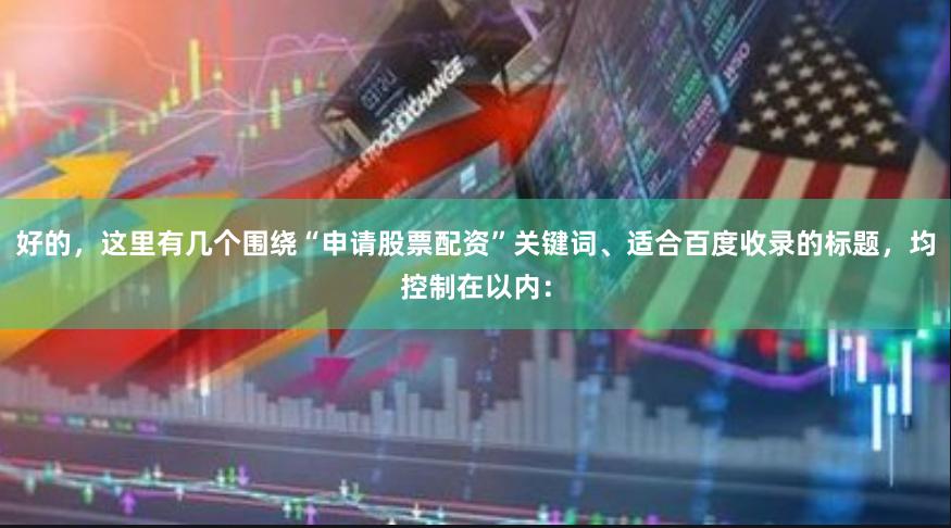 好的，这里有几个围绕“申请股票配资”关键词、适合百度收录的标题，均控制在以内：