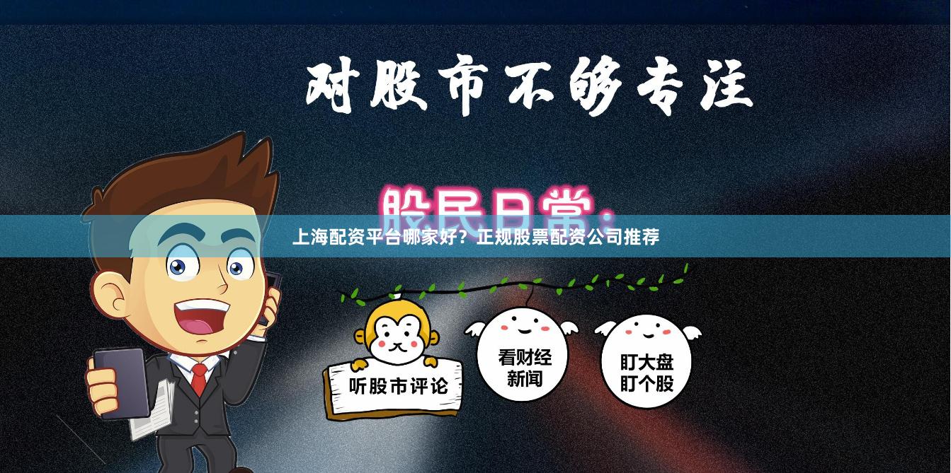 上海配资平台哪家好？正规股票配资公司推荐