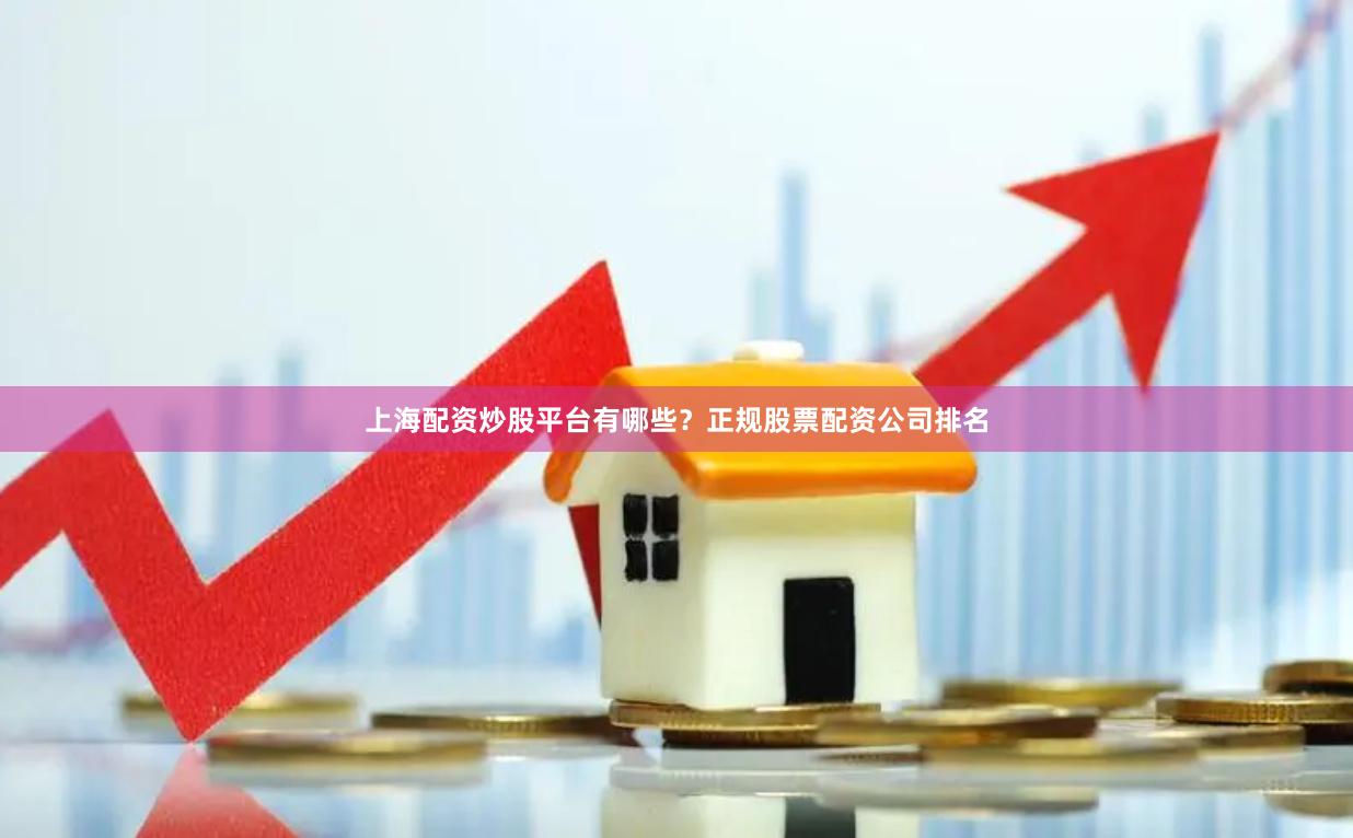 上海配资炒股平台有哪些？正规股票配资公司排名