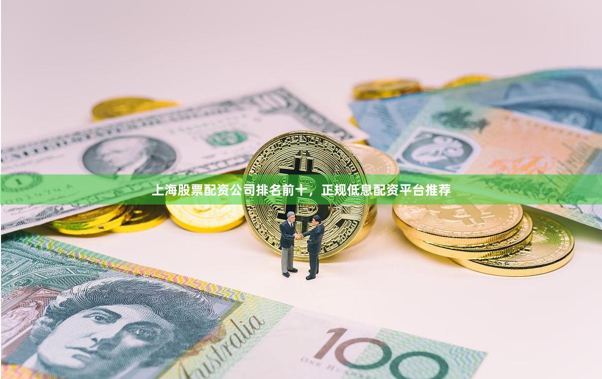 上海股票配资公司排名前十，正规低息配资平台推荐