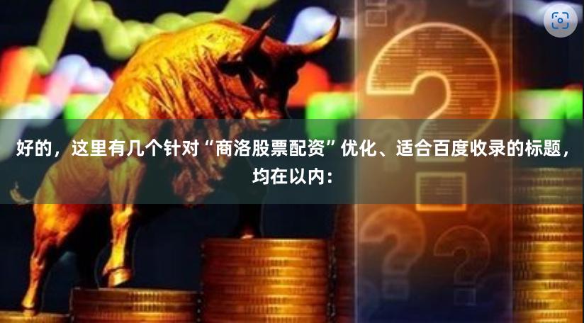 好的，这里有几个针对“商洛股票配资”优化、适合百度收录的标题，均在以内：