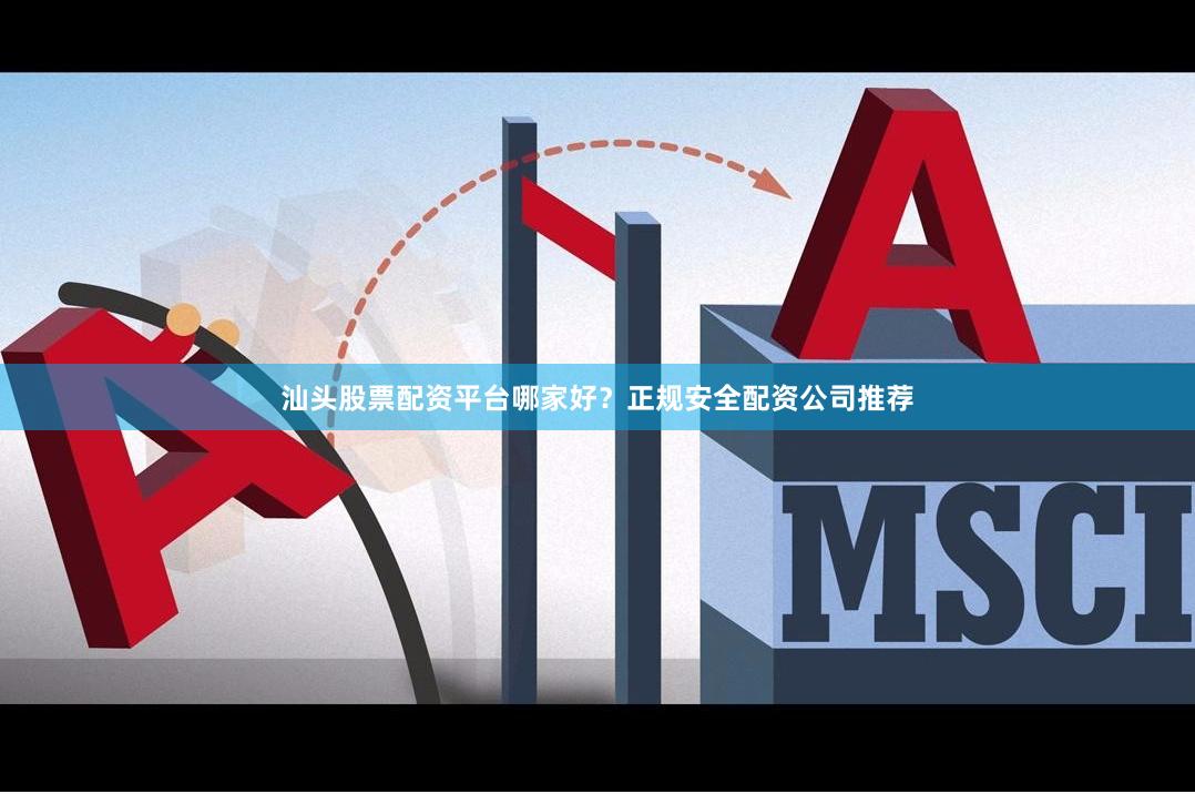 汕头股票配资平台哪家好？正规安全配资公司推荐