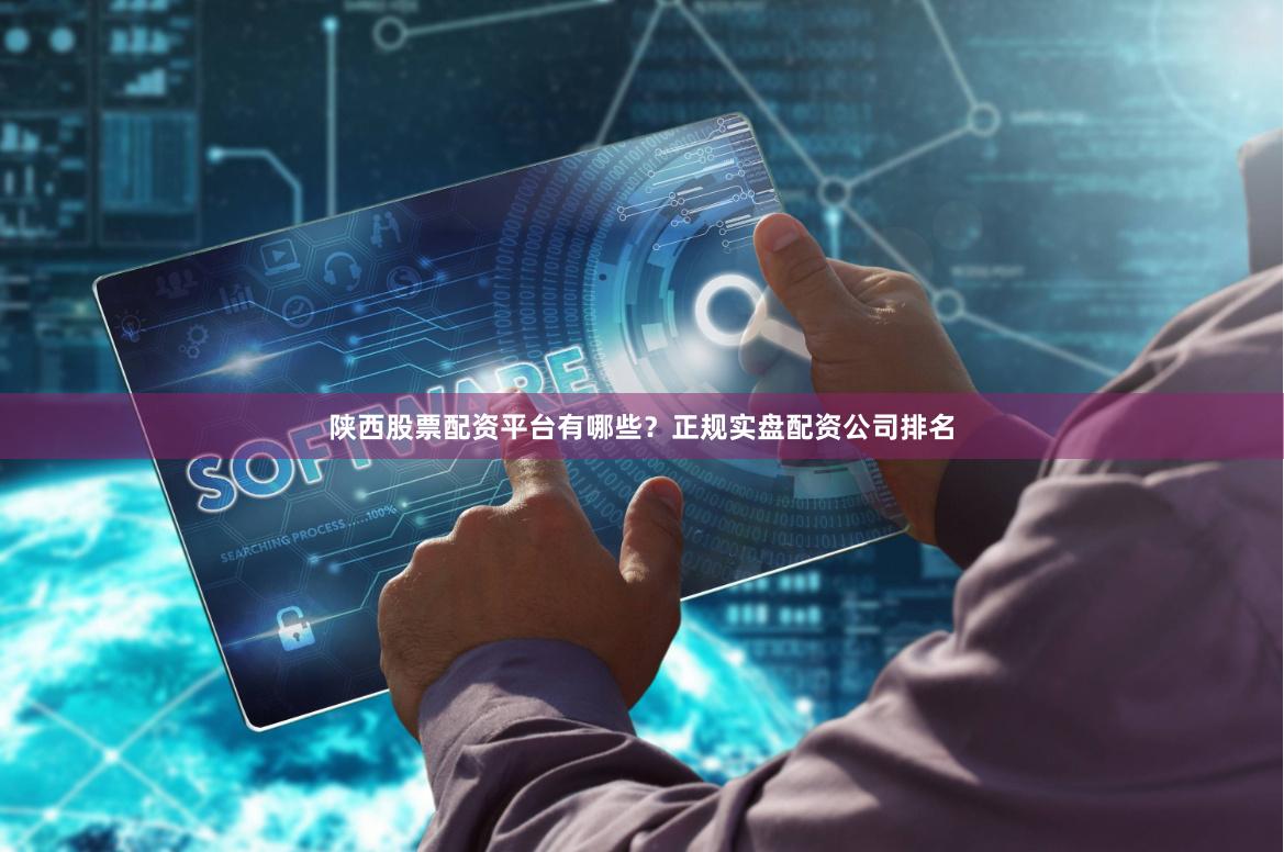 陕西股票配资平台有哪些?正规实盘配资公司排名