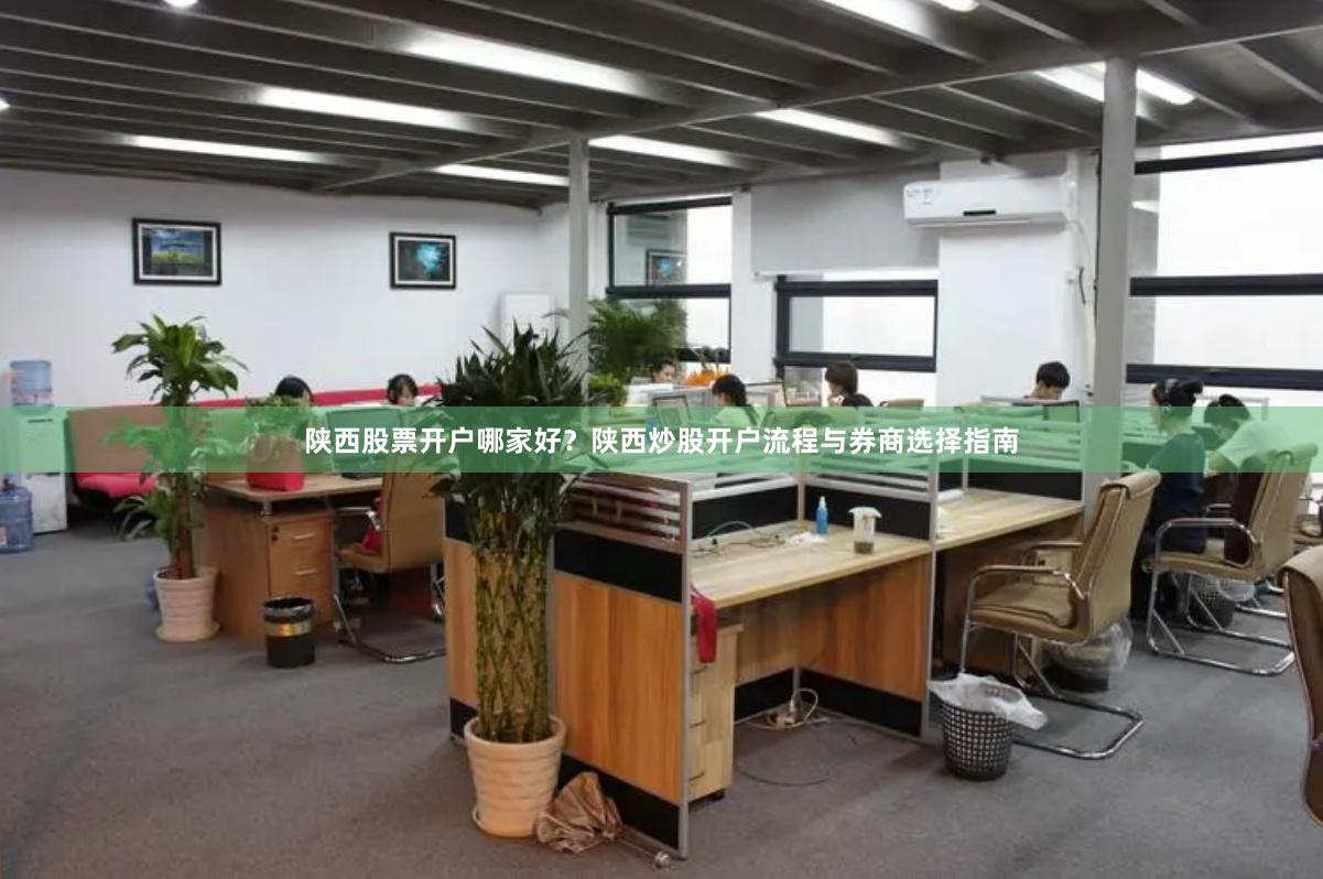 陕西股票开户哪家好？陕西炒股开户流程与券商选择指南
