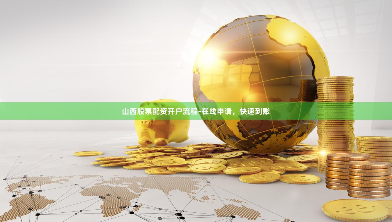 山西股票配资开户流程-在线申请，快速到账