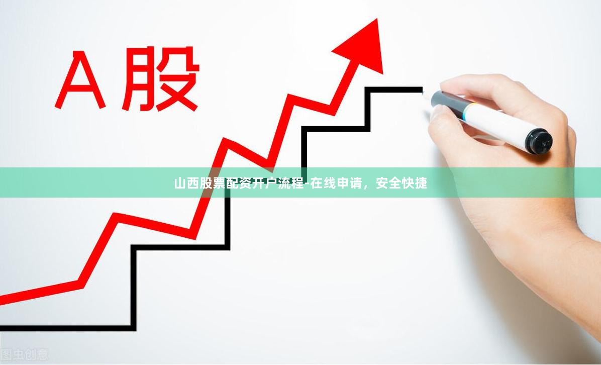 山西股票配资开户流程-在线申请,安全快捷