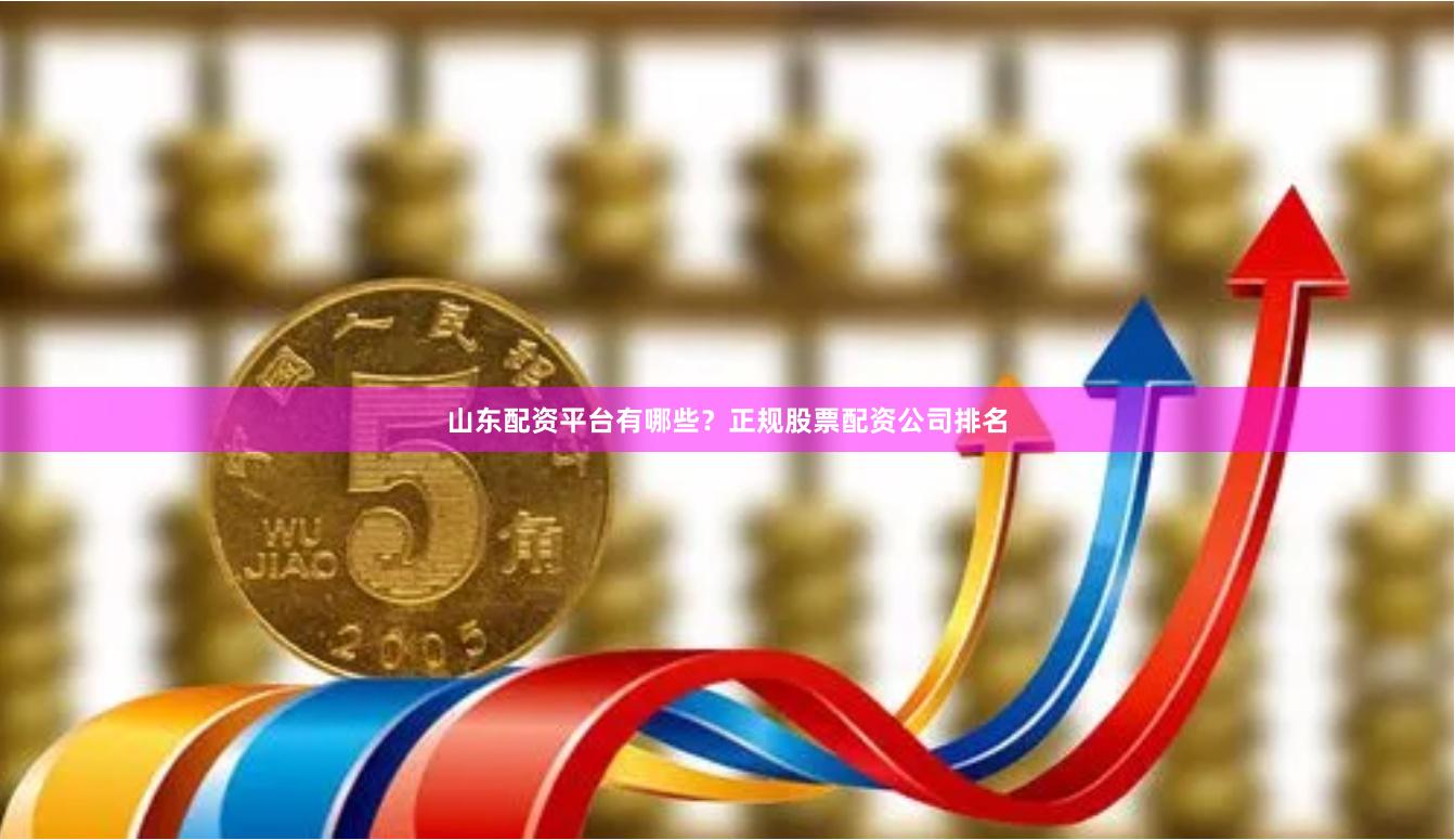 山东配资平台有哪些？正规股票配资公司排名