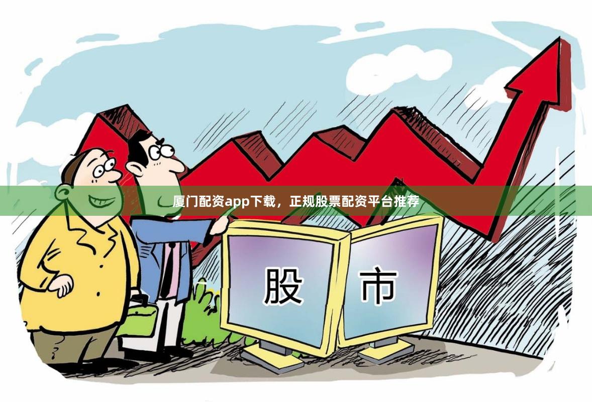 厦门配资app下载，正规股票配资平台推荐